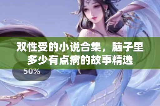 双性受的小说合集，脑子里多少有点病的故事精选