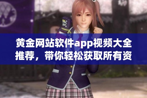 黄金网站软件app视频大全推荐，带你轻松获取所有资源和信息