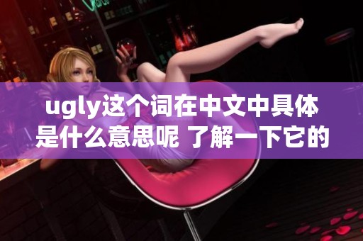 ugly这个词在中文中具体是什么意思呢 了解一下它的多重含义吧