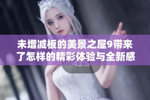 未增减板的美景之屋9带来了怎样的精彩体验与全新感受呢
