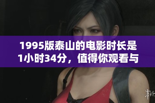 1995版泰山的电影时长是1小时34分，值得你观看与体验！