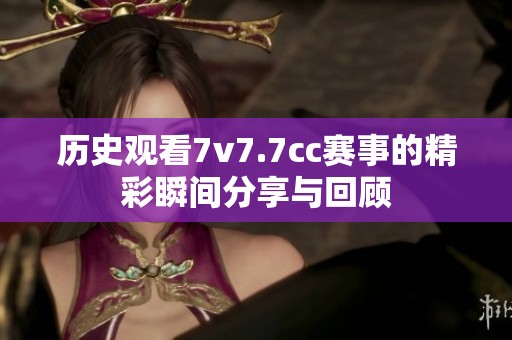 历史观看7v7.7cc赛事的精彩瞬间分享与回顾