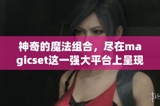 神奇的魔法组合，尽在magicset这一强大平台上呈现