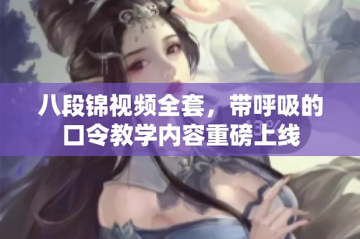 八段锦视频全套，带呼吸的口令教学内容重磅上线