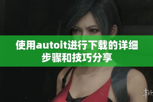 使用autoit进行下载的详细步骤和技巧分享
