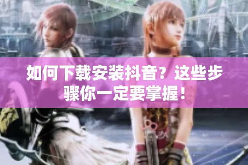 如何下载安装抖音？这些步骤你一定要掌握！