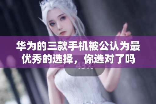华为的三款手机被公认为最优秀的选择，你选对了吗