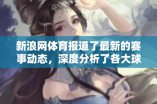 新浪网**报道了最新的赛事动态，深度分析了各大球队的表现与未来展望