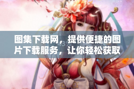 图集下载网，提供便捷的图片下载服务，让你轻松获取精彩图集资源
