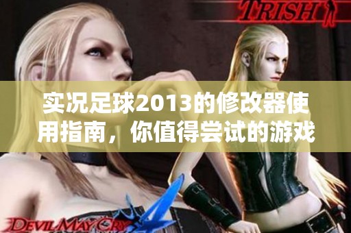 实况足球2013的修改器使用指南，你值得尝试的游戏辅助工具