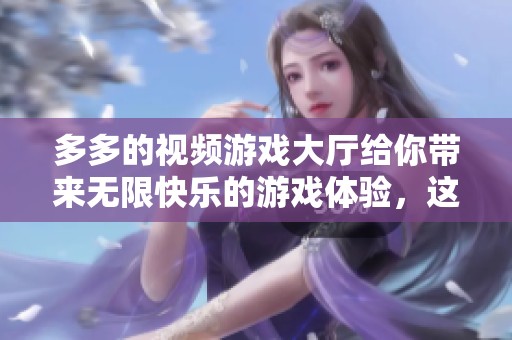 多多的视频游戏大厅给你带来无限快乐的游戏体验，这里是你放松的最佳选择！