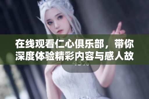 在线观看仁心俱乐部，带你深度体验精彩内容与感人故事