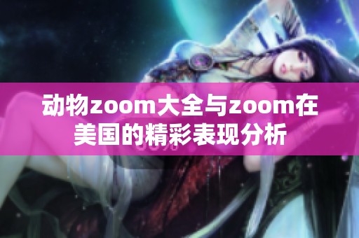 动物zoom大全与zoom在美国的精彩表现分析