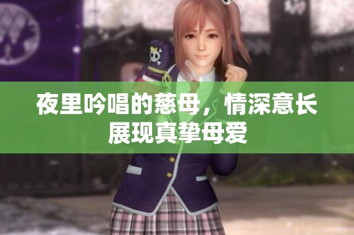 夜里吟唱的慈母，情深意长展现真挚母爱