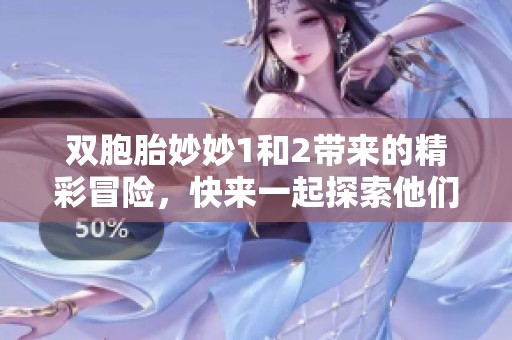 双胞胎妙妙1和2带来的精彩冒险，快来一起探索他们的世界吧