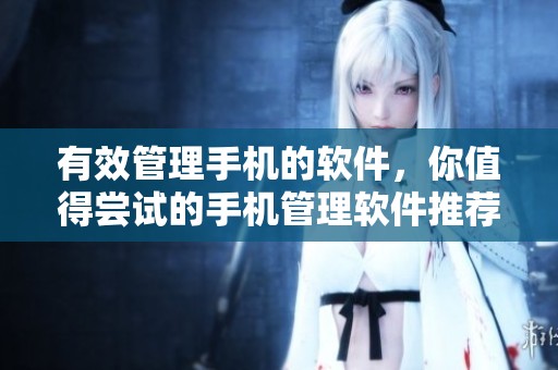 有效管理手机的软件，你值得尝试的手机管理软件推荐