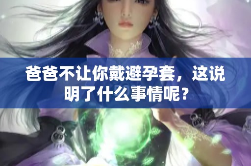 爸爸不让你戴避孕套，这说明了什么事情呢？