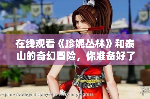 在线观看《珍妮丛林》和泰山的奇幻冒险，你准备好了吗？