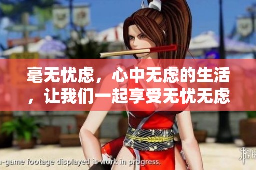 毫无忧虑，心中无虑的生活，让我们一起享受无忧无虑的每一天
