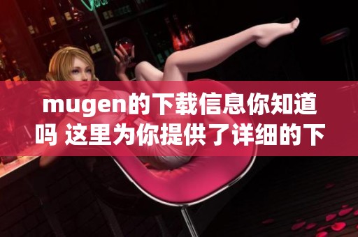 mugen的下载信息你知道吗 这里为你提供了详细的下载步骤和链接