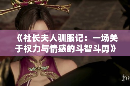 《社长夫人驯服记：一场关于权力与情感的斗智斗勇》