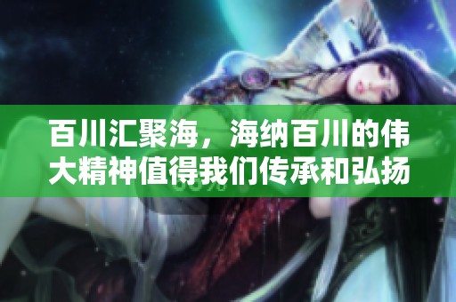 百川汇聚海，海纳百川的伟大精神值得我们传承和弘扬