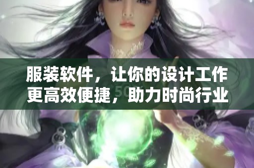 服装软件，让你的设计工作更高效便捷，助力时尚行业的创意实现。