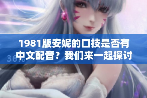 1981版安妮的口技是否有中文配音？我们来一起探讨一下这个问题。