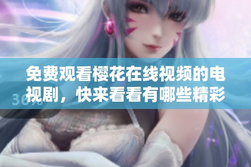 免费观看樱花在线视频的电视剧，快来看看有哪些精彩内容吧