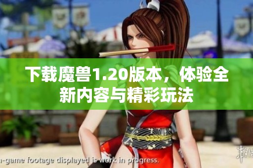 下载魔兽1.20版本，体验全新内容与精彩玩法