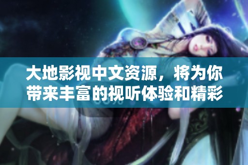 大地影视中文资源，将为你带来丰富的视听体验和精彩内容呈现