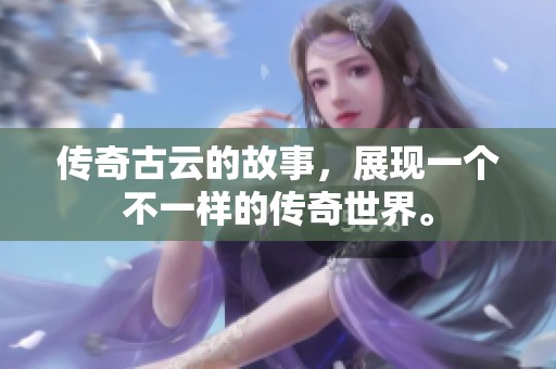 传奇古云的故事，展现一个不一样的传奇世界。