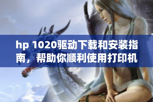hp 1020驱动下载和安装指南，帮助你顺利使用打印机的驱动程序