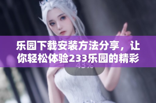 乐园下载安装方法分享，让你轻松体验233乐园的精彩内容