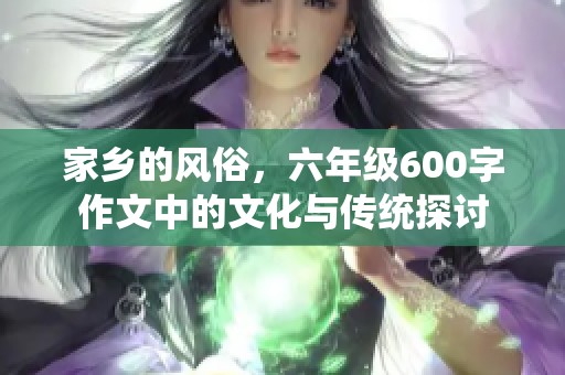 家乡的风俗，六年级600字作文中的文化与传统探讨