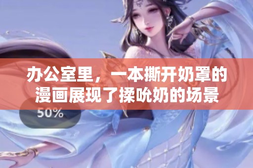 办公室里，一本撕开奶罩的漫画展现了揉吮奶的场景