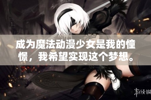 成为魔法动漫少女是我的憧憬，我希望实现这个梦想。