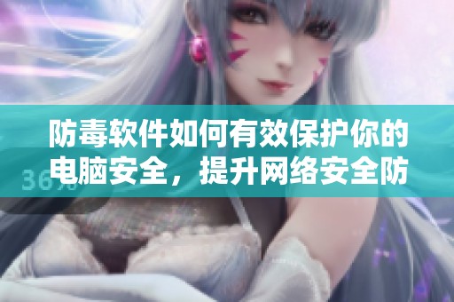 防毒软件如何有效保护你的电脑安全，提升网络安全防护能力的重要性解析