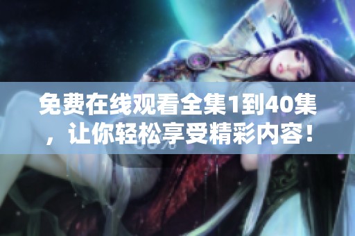 免费在线观看全集1到40集，让你轻松享受精彩内容！