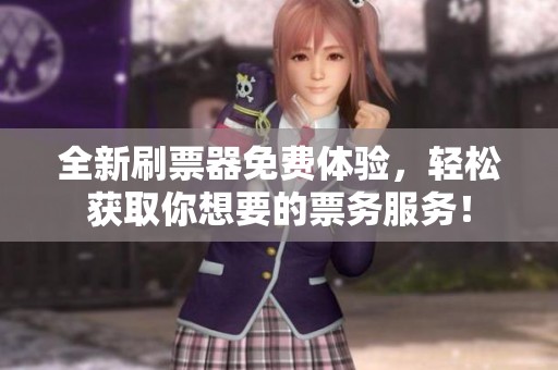 全新刷票器免费体验，轻松获取你想要的票务服务！