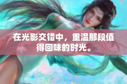 在光影交错中，重温那段值得回味的时光。