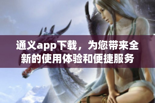 通义app下载，为您带来全新的使用体验和便捷服务