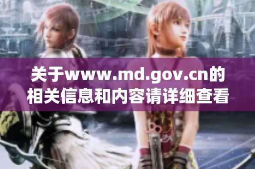 关于www.md.gov.cn的相关信息和内容请详细查看官方网站以获取最新动态