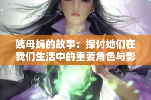 姨母妈的故事：探讨她们在我们生活中的重要角色与影响