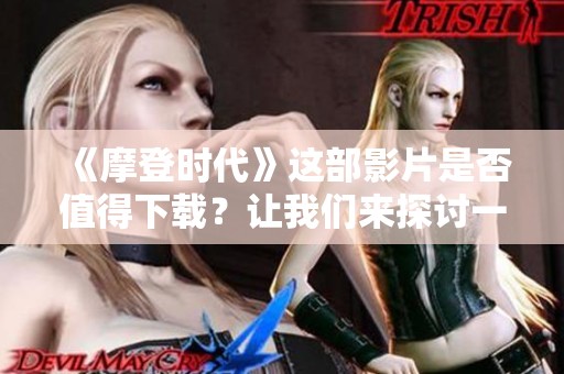 《摩登时代》这部影片是否值得下载？让我们来探讨一下。