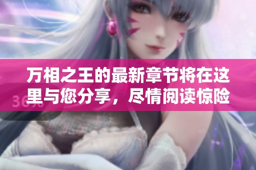 万相之王的最新章节将在这里与您分享，尽情阅读惊险故事吧