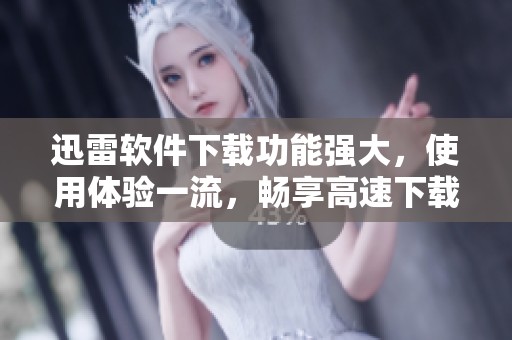 迅雷软件下载功能强大，使用体验一流，畅享高速下载乐趣