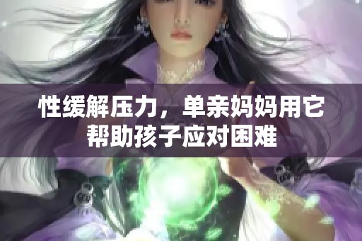 性缓解压力，单亲妈妈用它帮助孩子应对困难
