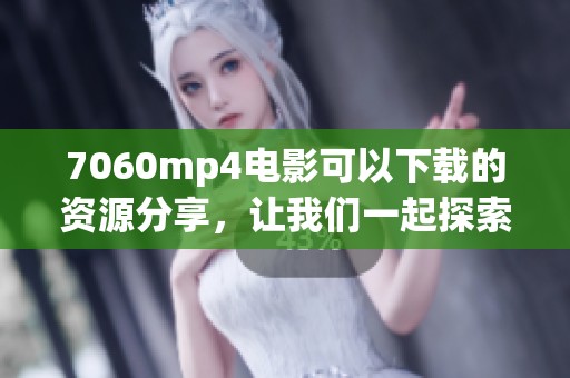 7060mp4电影可以下载的资源分享，让我们一起探索更多好片吧