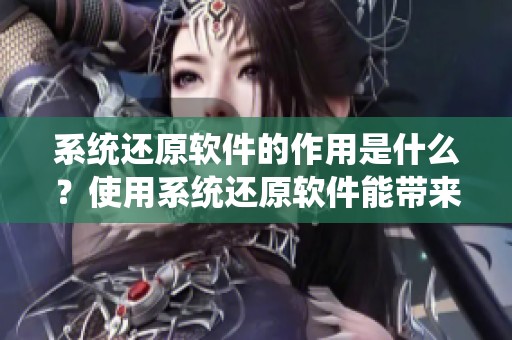 系统还原软件的作用是什么？使用系统还原软件能带来哪些好处呢？